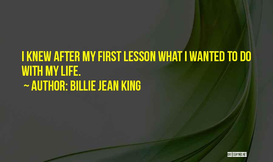 Billie Jean King Quotes: I Knew After My First Lesson What I Wanted To Do With My Life.