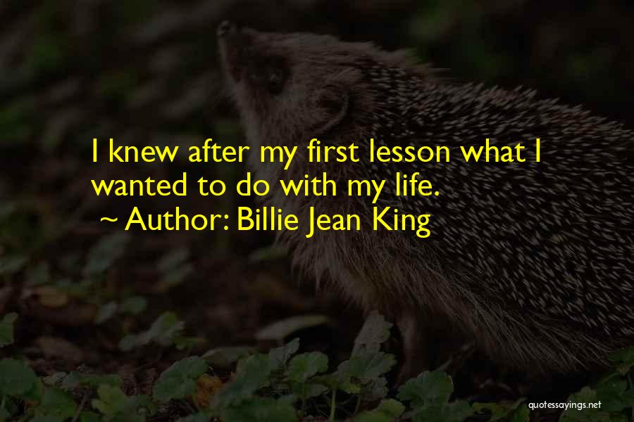 Billie Jean King Quotes: I Knew After My First Lesson What I Wanted To Do With My Life.