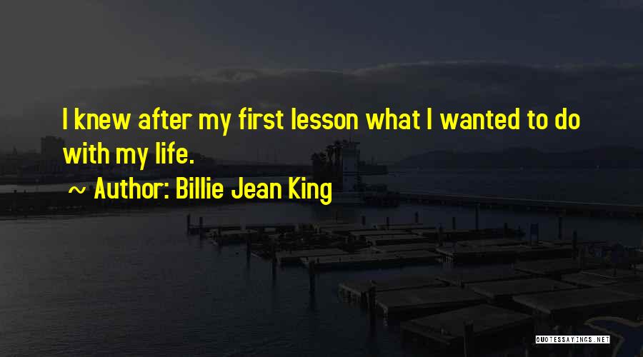 Billie Jean King Quotes: I Knew After My First Lesson What I Wanted To Do With My Life.