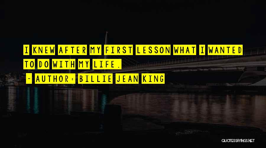Billie Jean King Quotes: I Knew After My First Lesson What I Wanted To Do With My Life.