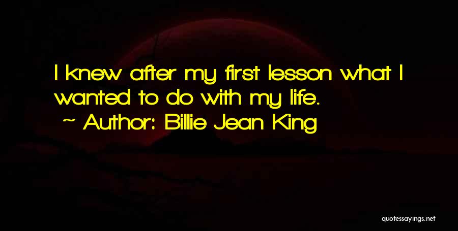 Billie Jean King Quotes: I Knew After My First Lesson What I Wanted To Do With My Life.