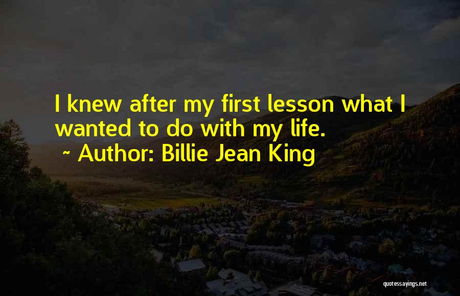 Billie Jean King Quotes: I Knew After My First Lesson What I Wanted To Do With My Life.