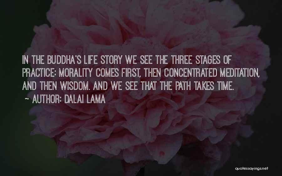 Dalai Lama Quotes: In The Buddha's Life Story We See The Three Stages Of Practice: Morality Comes First, Then Concentrated Meditation, And Then