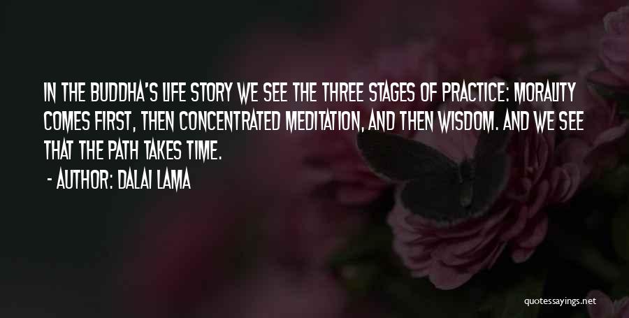 Dalai Lama Quotes: In The Buddha's Life Story We See The Three Stages Of Practice: Morality Comes First, Then Concentrated Meditation, And Then