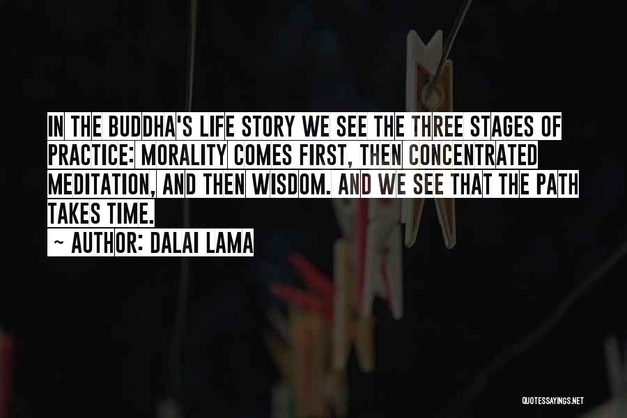 Dalai Lama Quotes: In The Buddha's Life Story We See The Three Stages Of Practice: Morality Comes First, Then Concentrated Meditation, And Then