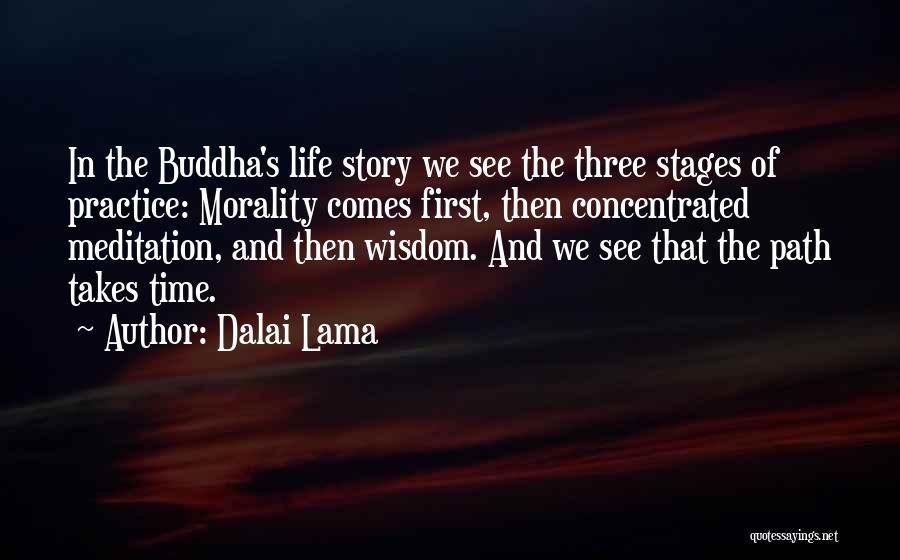 Dalai Lama Quotes: In The Buddha's Life Story We See The Three Stages Of Practice: Morality Comes First, Then Concentrated Meditation, And Then