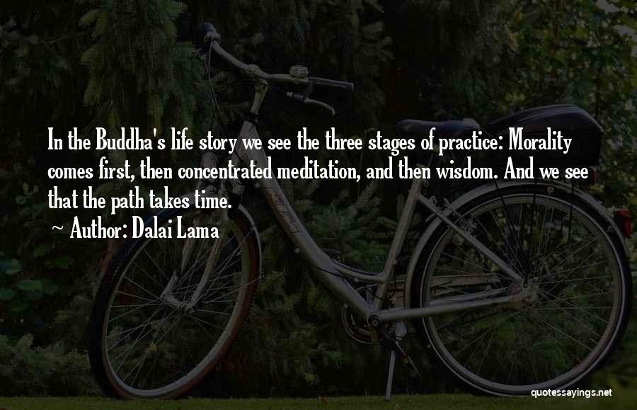 Dalai Lama Quotes: In The Buddha's Life Story We See The Three Stages Of Practice: Morality Comes First, Then Concentrated Meditation, And Then