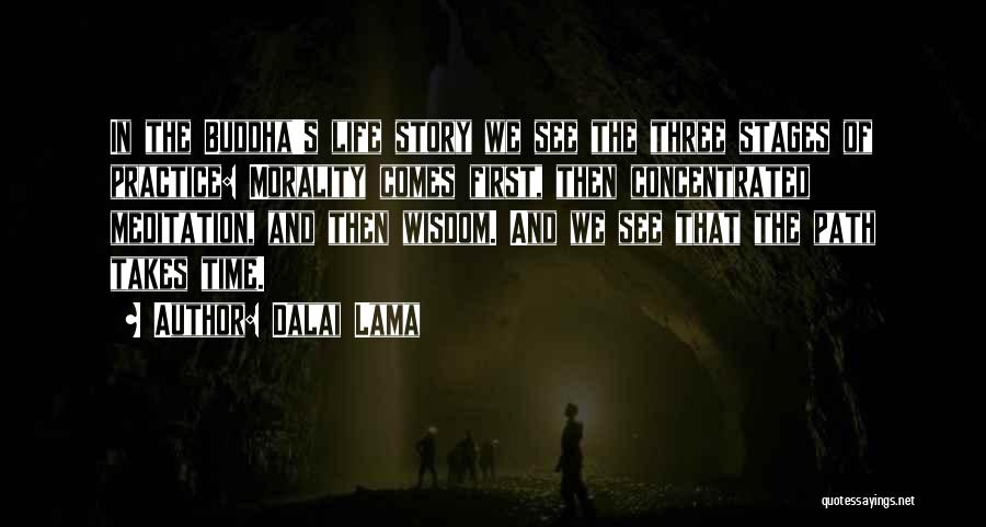 Dalai Lama Quotes: In The Buddha's Life Story We See The Three Stages Of Practice: Morality Comes First, Then Concentrated Meditation, And Then