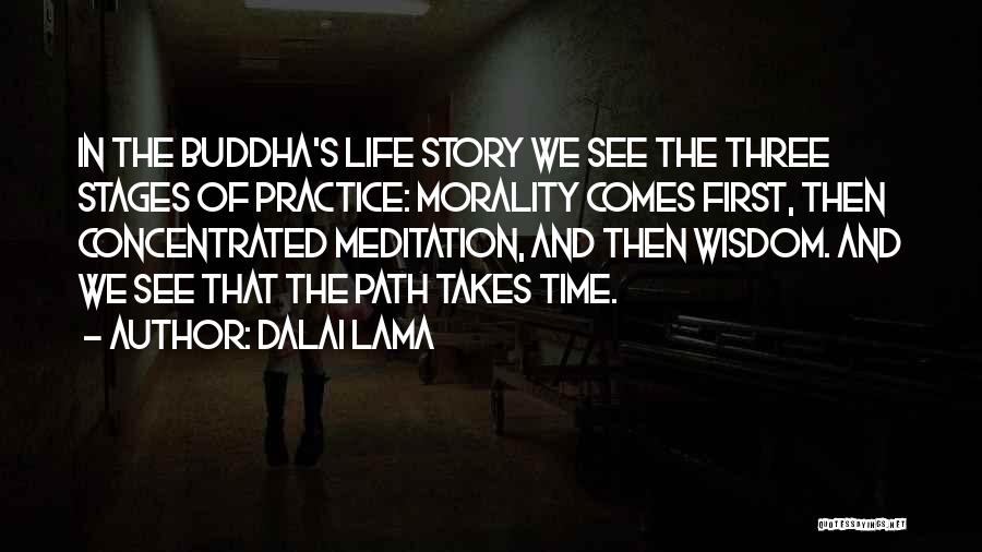 Dalai Lama Quotes: In The Buddha's Life Story We See The Three Stages Of Practice: Morality Comes First, Then Concentrated Meditation, And Then