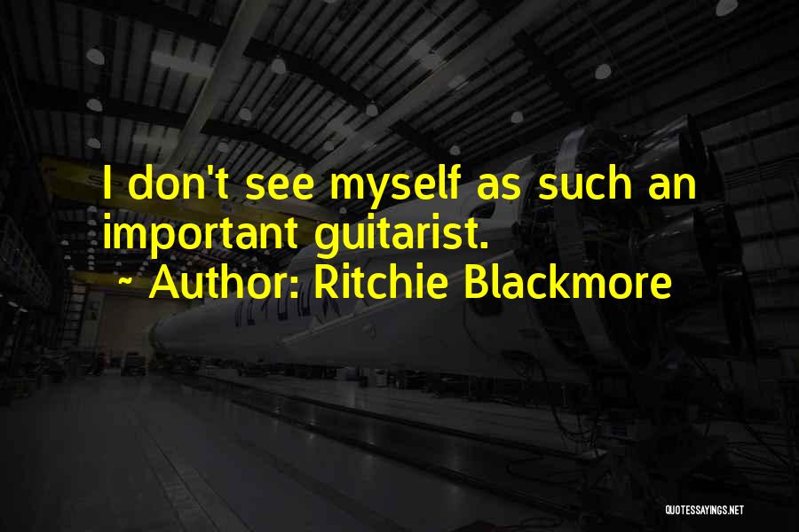 Ritchie Blackmore Quotes: I Don't See Myself As Such An Important Guitarist.