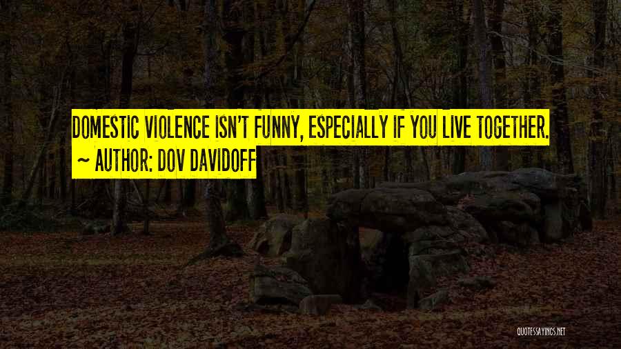 Dov Davidoff Quotes: Domestic Violence Isn't Funny, Especially If You Live Together.