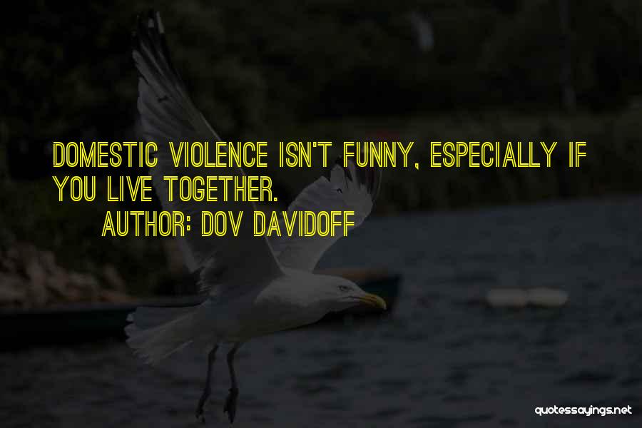 Dov Davidoff Quotes: Domestic Violence Isn't Funny, Especially If You Live Together.