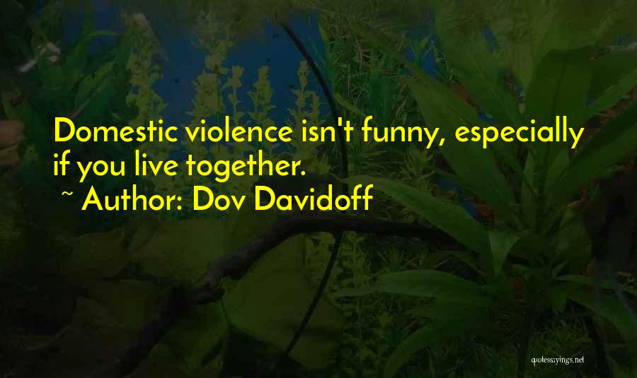 Dov Davidoff Quotes: Domestic Violence Isn't Funny, Especially If You Live Together.