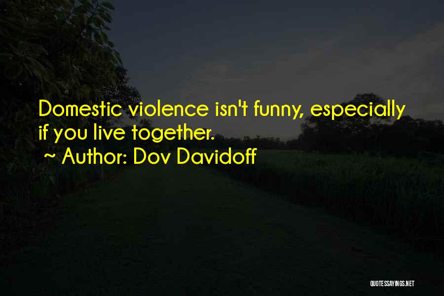 Dov Davidoff Quotes: Domestic Violence Isn't Funny, Especially If You Live Together.
