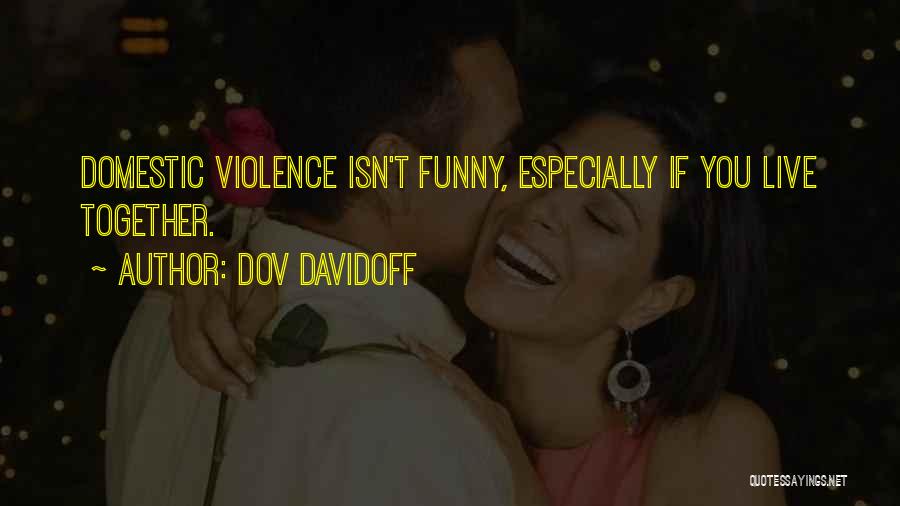 Dov Davidoff Quotes: Domestic Violence Isn't Funny, Especially If You Live Together.