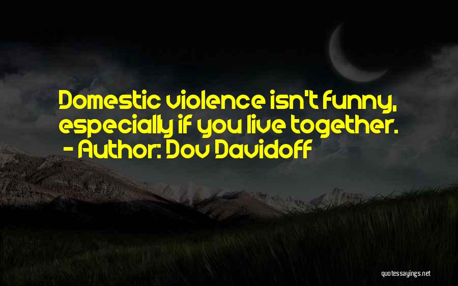 Dov Davidoff Quotes: Domestic Violence Isn't Funny, Especially If You Live Together.