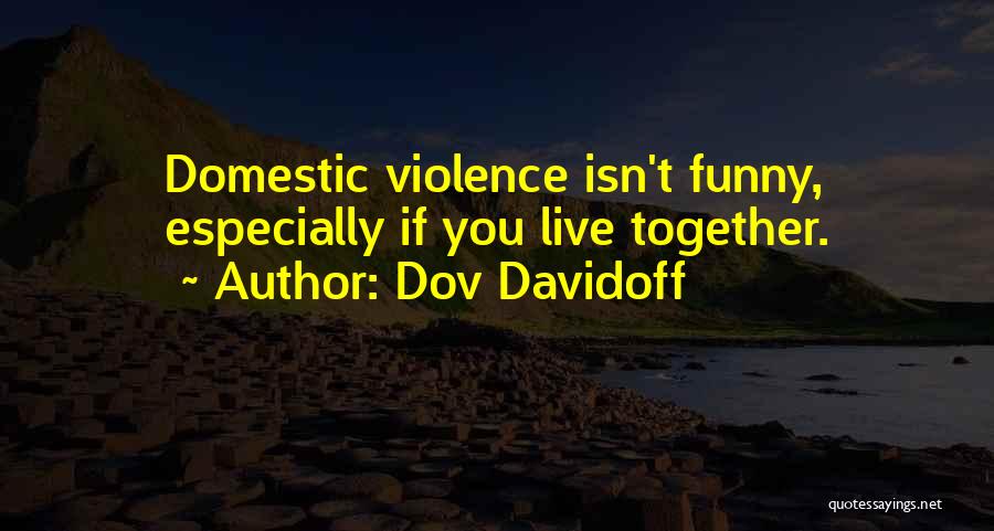 Dov Davidoff Quotes: Domestic Violence Isn't Funny, Especially If You Live Together.