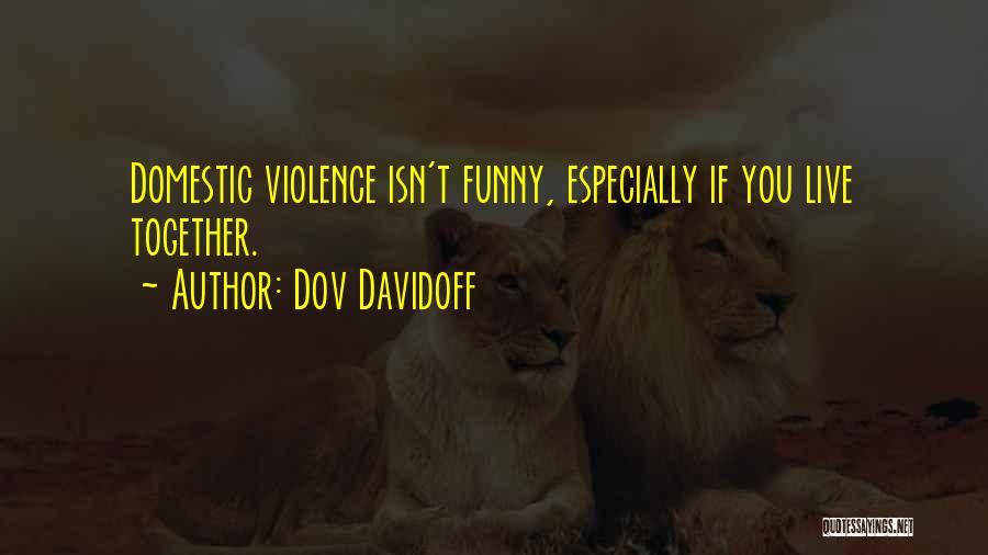 Dov Davidoff Quotes: Domestic Violence Isn't Funny, Especially If You Live Together.