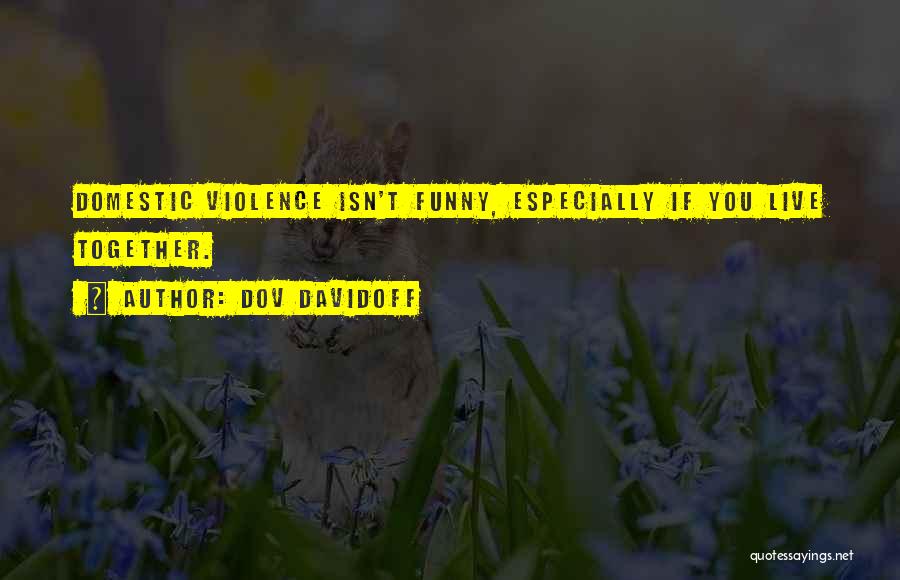 Dov Davidoff Quotes: Domestic Violence Isn't Funny, Especially If You Live Together.