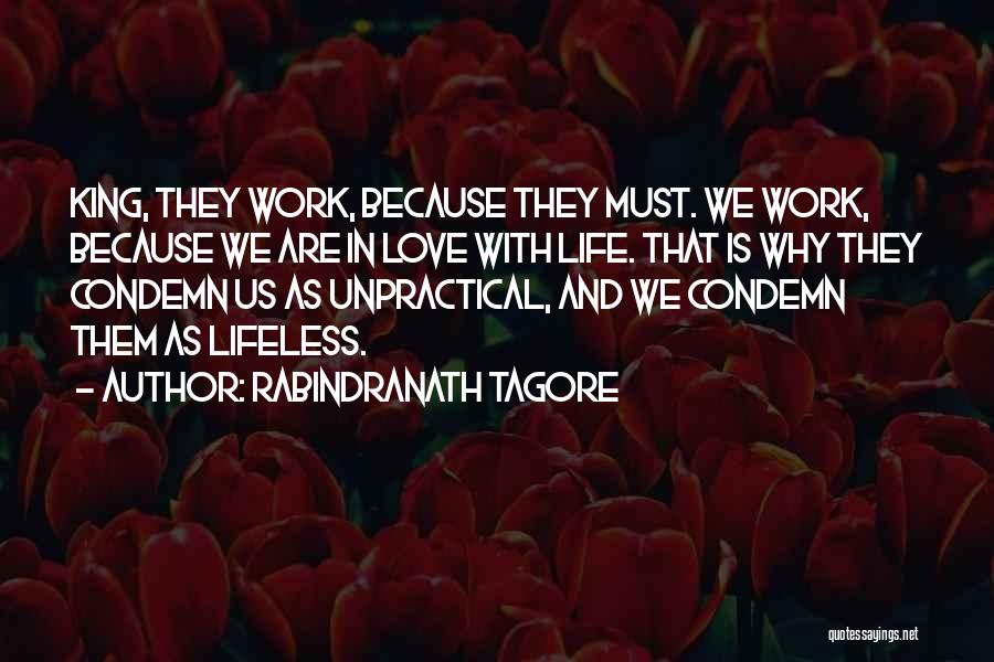 Rabindranath Tagore Quotes: King, They Work, Because They Must. We Work, Because We Are In Love With Life. That Is Why They Condemn