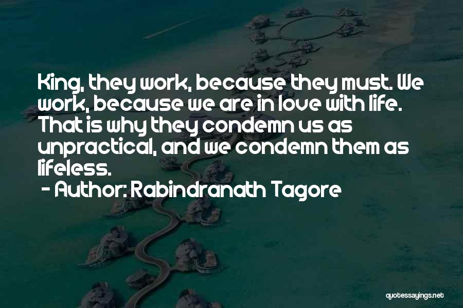 Rabindranath Tagore Quotes: King, They Work, Because They Must. We Work, Because We Are In Love With Life. That Is Why They Condemn