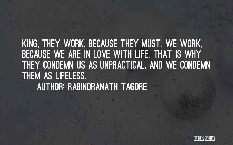 Rabindranath Tagore Quotes: King, They Work, Because They Must. We Work, Because We Are In Love With Life. That Is Why They Condemn