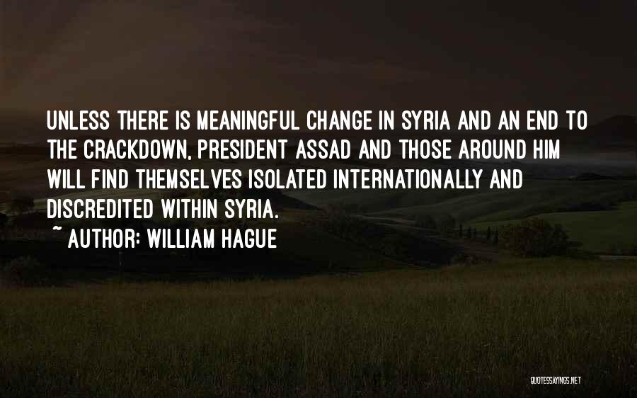 William Hague Quotes: Unless There Is Meaningful Change In Syria And An End To The Crackdown, President Assad And Those Around Him Will