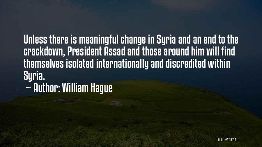 William Hague Quotes: Unless There Is Meaningful Change In Syria And An End To The Crackdown, President Assad And Those Around Him Will