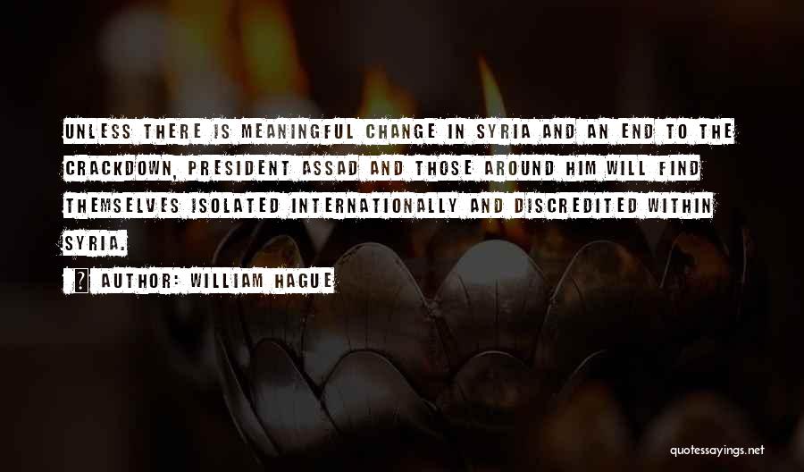 William Hague Quotes: Unless There Is Meaningful Change In Syria And An End To The Crackdown, President Assad And Those Around Him Will