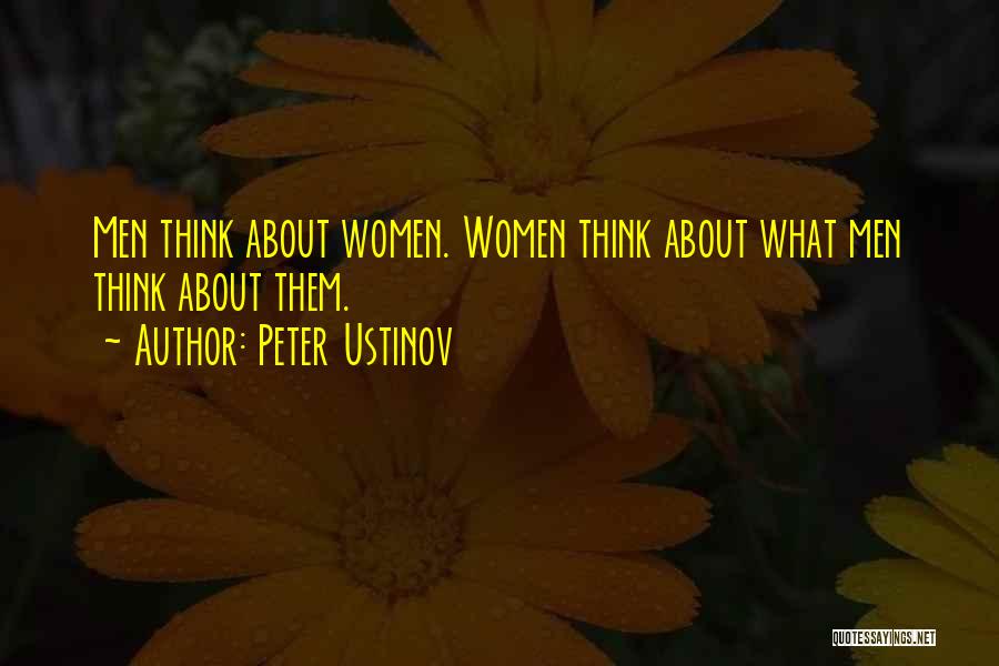 Peter Ustinov Quotes: Men Think About Women. Women Think About What Men Think About Them.