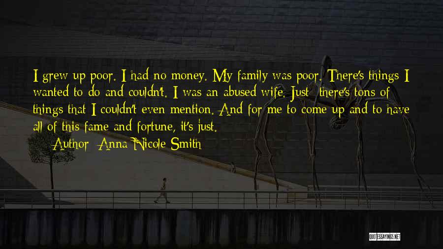 Anna Nicole Smith Quotes: I Grew Up Poor. I Had No Money. My Family Was Poor. There's Things I Wanted To Do And Couldn't.
