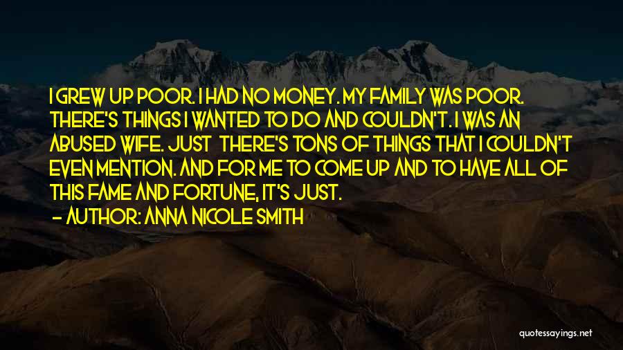 Anna Nicole Smith Quotes: I Grew Up Poor. I Had No Money. My Family Was Poor. There's Things I Wanted To Do And Couldn't.