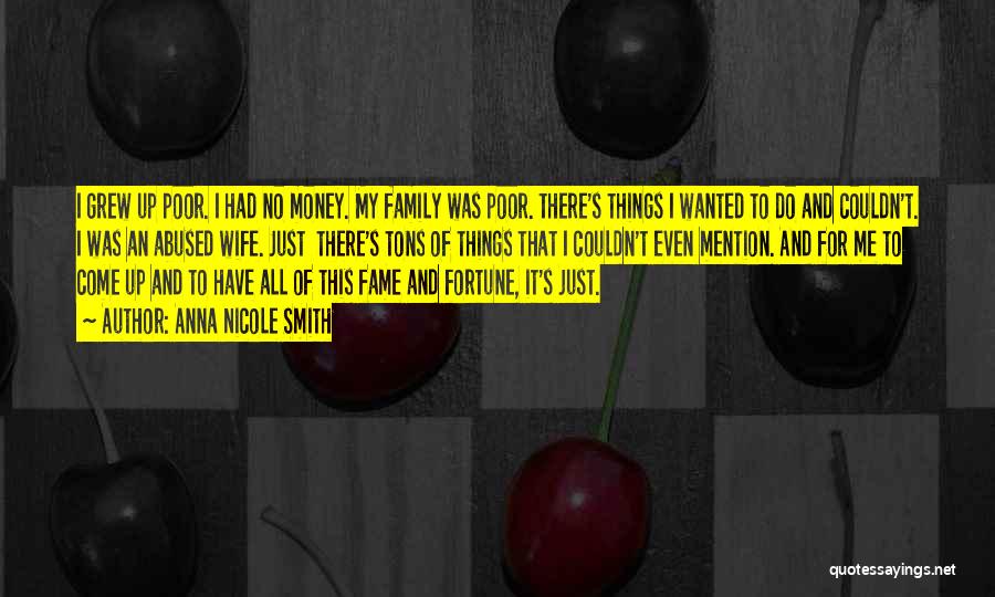 Anna Nicole Smith Quotes: I Grew Up Poor. I Had No Money. My Family Was Poor. There's Things I Wanted To Do And Couldn't.