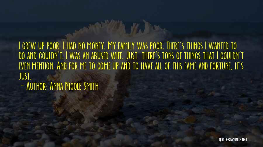 Anna Nicole Smith Quotes: I Grew Up Poor. I Had No Money. My Family Was Poor. There's Things I Wanted To Do And Couldn't.