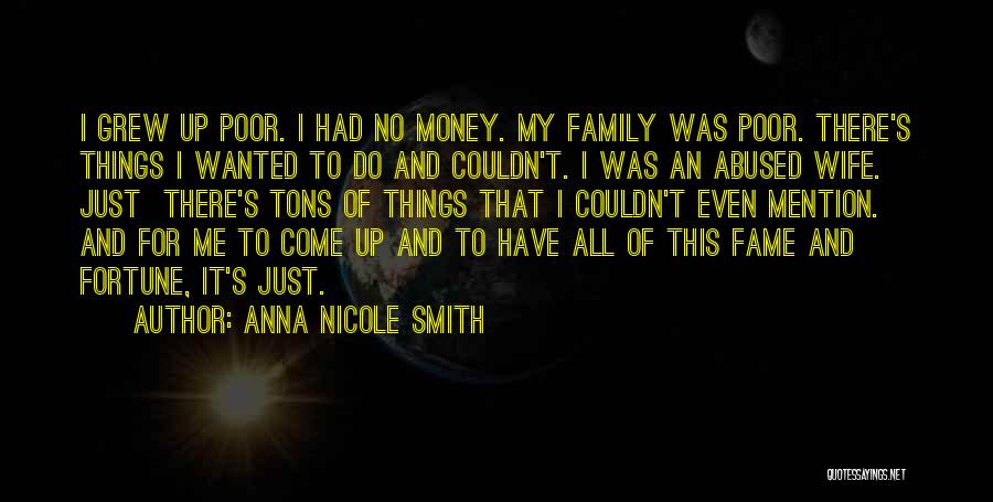 Anna Nicole Smith Quotes: I Grew Up Poor. I Had No Money. My Family Was Poor. There's Things I Wanted To Do And Couldn't.