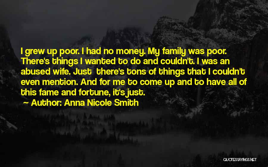 Anna Nicole Smith Quotes: I Grew Up Poor. I Had No Money. My Family Was Poor. There's Things I Wanted To Do And Couldn't.