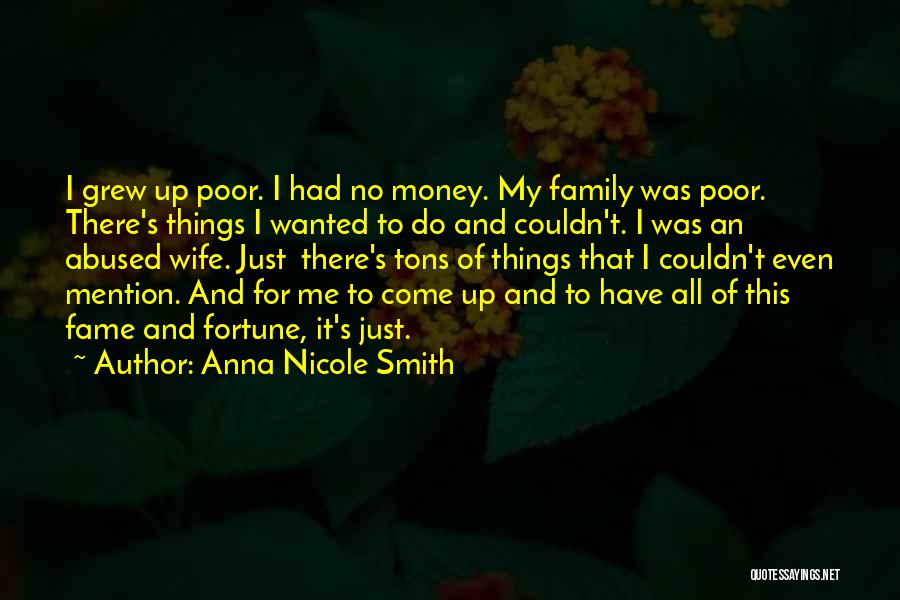 Anna Nicole Smith Quotes: I Grew Up Poor. I Had No Money. My Family Was Poor. There's Things I Wanted To Do And Couldn't.