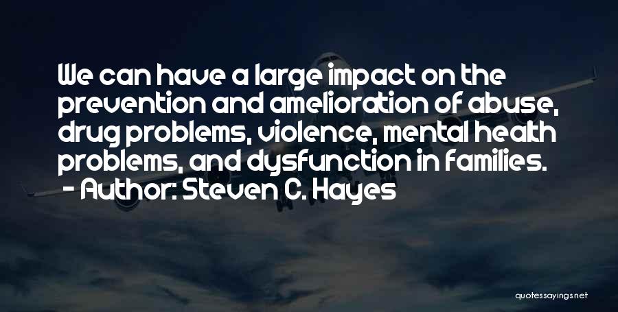 Steven C. Hayes Quotes: We Can Have A Large Impact On The Prevention And Amelioration Of Abuse, Drug Problems, Violence, Mental Health Problems, And