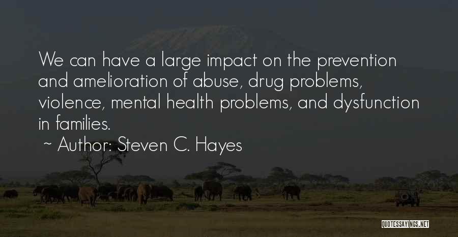 Steven C. Hayes Quotes: We Can Have A Large Impact On The Prevention And Amelioration Of Abuse, Drug Problems, Violence, Mental Health Problems, And
