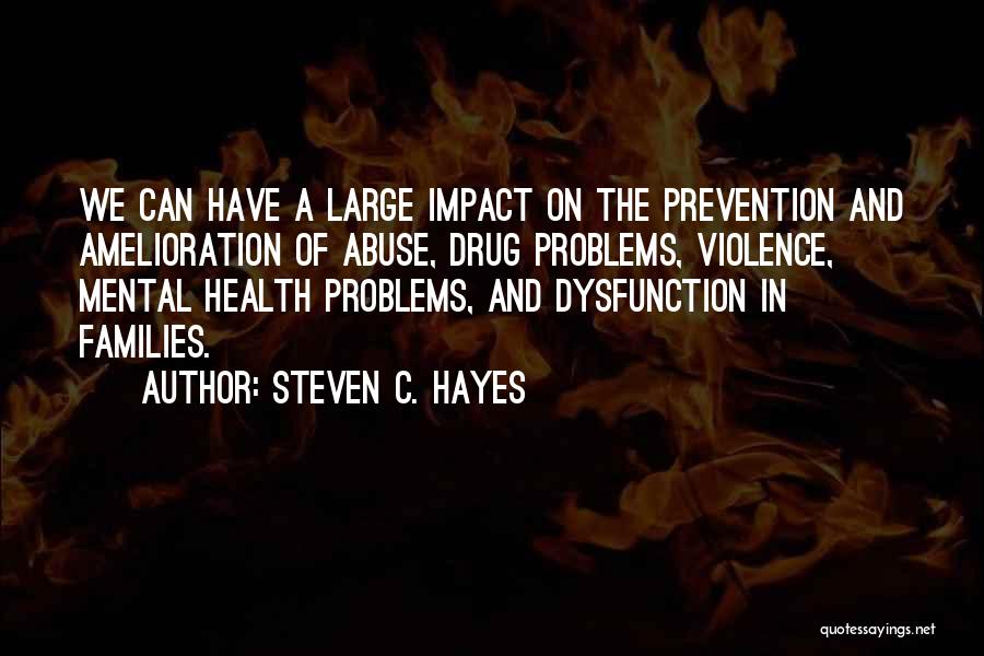 Steven C. Hayes Quotes: We Can Have A Large Impact On The Prevention And Amelioration Of Abuse, Drug Problems, Violence, Mental Health Problems, And