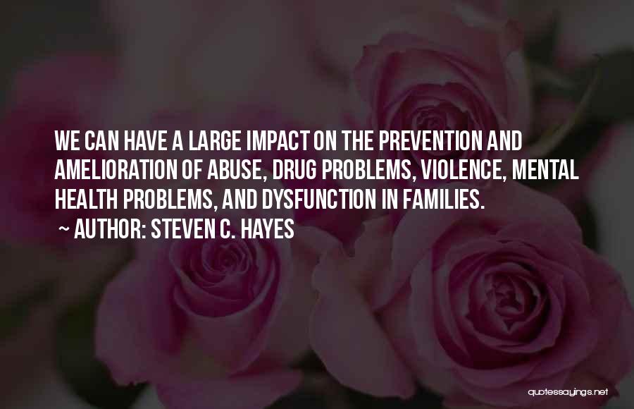 Steven C. Hayes Quotes: We Can Have A Large Impact On The Prevention And Amelioration Of Abuse, Drug Problems, Violence, Mental Health Problems, And