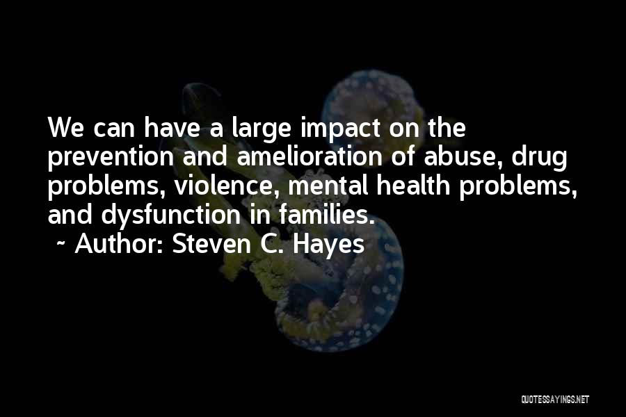 Steven C. Hayes Quotes: We Can Have A Large Impact On The Prevention And Amelioration Of Abuse, Drug Problems, Violence, Mental Health Problems, And