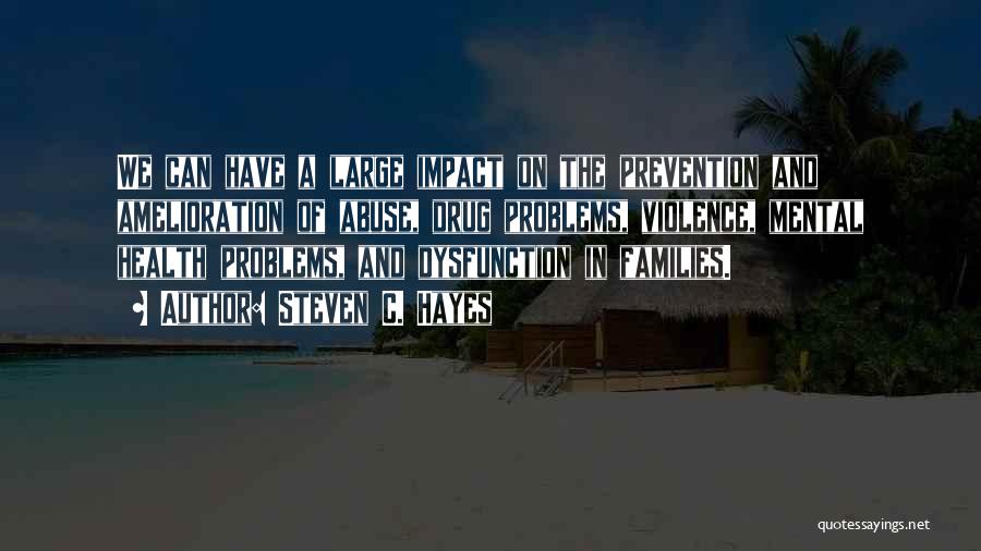 Steven C. Hayes Quotes: We Can Have A Large Impact On The Prevention And Amelioration Of Abuse, Drug Problems, Violence, Mental Health Problems, And