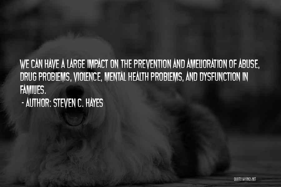 Steven C. Hayes Quotes: We Can Have A Large Impact On The Prevention And Amelioration Of Abuse, Drug Problems, Violence, Mental Health Problems, And