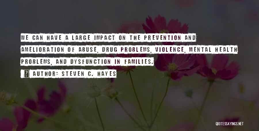 Steven C. Hayes Quotes: We Can Have A Large Impact On The Prevention And Amelioration Of Abuse, Drug Problems, Violence, Mental Health Problems, And