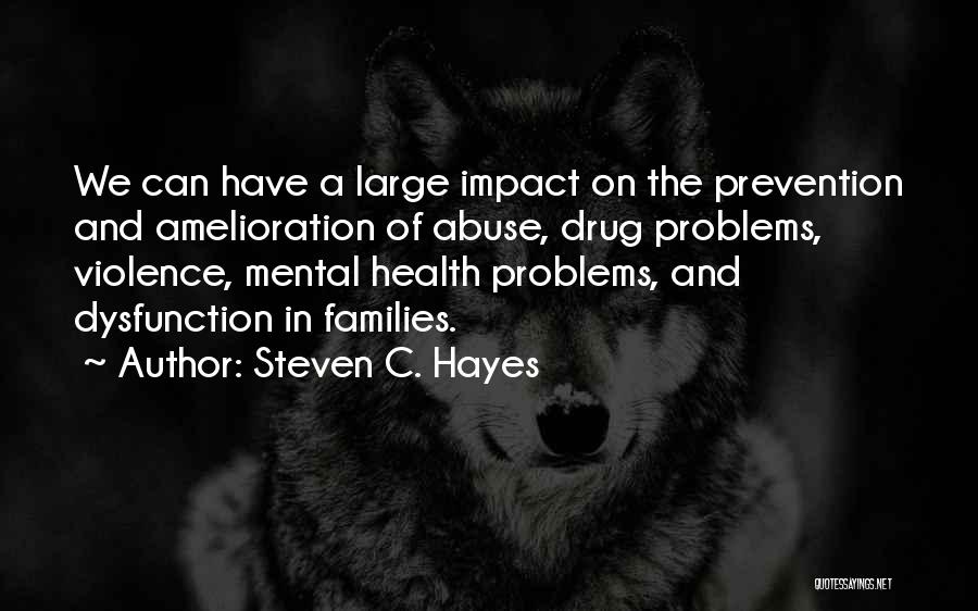 Steven C. Hayes Quotes: We Can Have A Large Impact On The Prevention And Amelioration Of Abuse, Drug Problems, Violence, Mental Health Problems, And