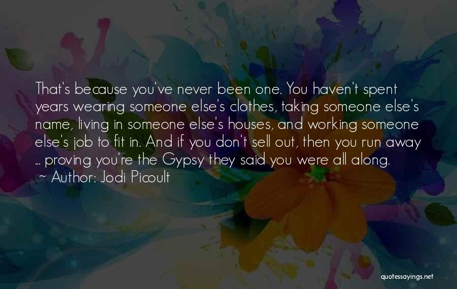 Jodi Picoult Quotes: That's Because You've Never Been One. You Haven't Spent Years Wearing Someone Else's Clothes, Taking Someone Else's Name, Living In