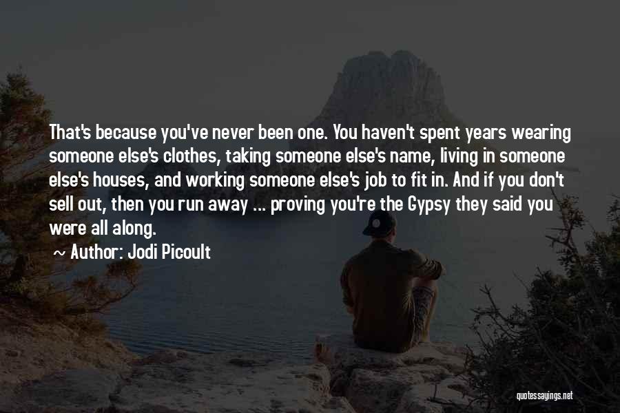 Jodi Picoult Quotes: That's Because You've Never Been One. You Haven't Spent Years Wearing Someone Else's Clothes, Taking Someone Else's Name, Living In