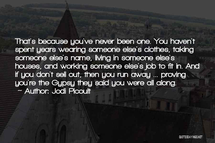 Jodi Picoult Quotes: That's Because You've Never Been One. You Haven't Spent Years Wearing Someone Else's Clothes, Taking Someone Else's Name, Living In