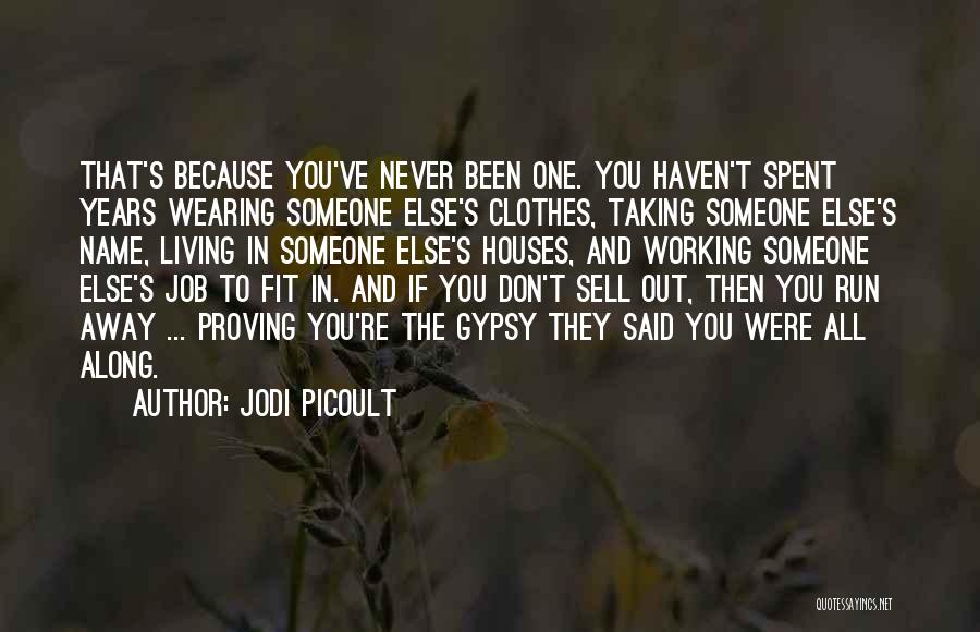 Jodi Picoult Quotes: That's Because You've Never Been One. You Haven't Spent Years Wearing Someone Else's Clothes, Taking Someone Else's Name, Living In